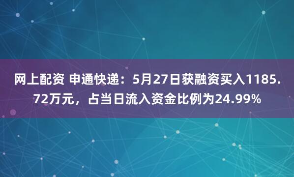 网上配资 申通快递：5月27日获融资买入1185.72万元，占当日流入资金比例为24.99%