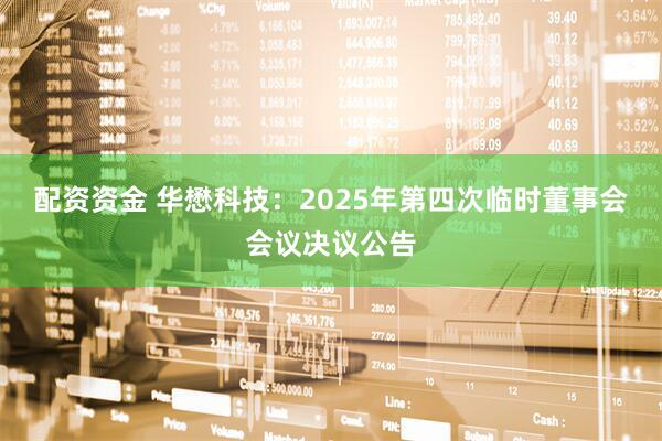 配资资金 华懋科技：2025年第四次临时董事会会议决议公告