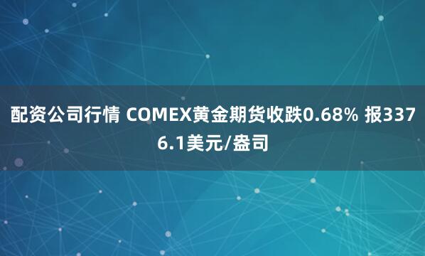 配资公司行情 COMEX黄金期货收跌0.68% 报3376.1美元/盎司